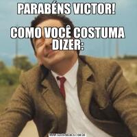 PARABÉNS VICTOR! 

COMO VOCÊ COSTUMA DIZER: