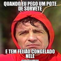QUANDO EU PEGO UM POTE DE SORVETEE TEM FEIJÃO CONGELADO NELE