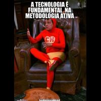 A TECNOLOGIA É FUNDAMENTAL  NA METODOLOGIA ATIVA
