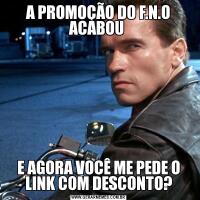 A PROMOÇÃO DO F.N.O ACABOU E AGORA VOCÊ ME PEDE O LINK COM DESCONTO?