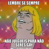 LEMBRE SE SEMPRE NÃO JULGUEIS PARA NÃO SERES GAY