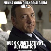 MINHA CARA QUANDO ALGUÉM FALA...QUE O QUANTITATIVO É AUTOMÁTICO