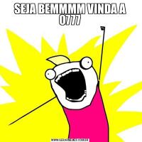 SEJA BEMMMM VINDA A 0777