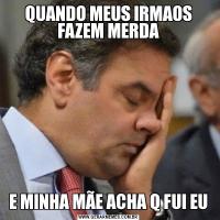 QUANDO MEUS IRMAOS FAZEM MERDAE MINHA MÃE ACHA Q FUI EU