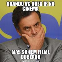 QUANDO VC QUER IR NO CINEMAMAS SÓ TEM FILME DUBLADO