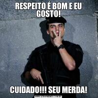 RESPEITO É BOM E EU GOSTO!CUIDADO!!! SEU MERDA!