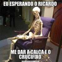EU ESPERANDO O RICARDO ME DAR A CALCA E O CRUCIFIXO 