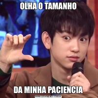 OLHA O TAMANHODA MINHA PACIENCIA