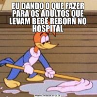 EU DANDO O QUE FAZER PARA OS ADULTOS QUE LEVAM BEBÊ REBORN NO HOSPITAL