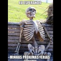 EU ESPERANDOMINHAS PRÓXIMAS FÉRIAS 
