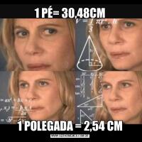 1 PÉ= 30,48CM1 POLEGADA = 2,54 CM