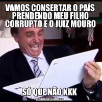 VAMOS CONSERTAR O PAÍS PRENDENDO MEU FILHO CORRUPTO E O JUIZ MOUROSÓ QUE NÃO KKK 