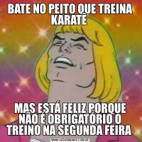 BATE NO PEITO QUE TREINA KARATÊ MAS ESTÁ FELIZ PORQUE NÃO É OBRIGATÓRIO O TREINO NA SEGUNDA FEIRA 