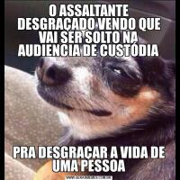 O ASSALTANTE DESGRAÇADO VENDO QUE VAI SER SOLTO NA AUDIENCIA DE CUSTÓDIAPRA DESGRAÇAR A VIDA DE UMA PESSOA