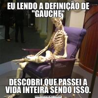 EU LENDO A DEFINIÇÃO DE &QUOT;GAUCHE&QUOT;DESCOBRI QUE PASSEI A VIDA INTEIRA SENDO ISSO.