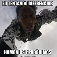 EU TENTANDO DIFERENCIAR HOMÔNIOS E PARÔNIMOS 