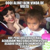 OOOI ALINE! BEM VINDA DE VOLTA
                            QUE PENA QUE SUAS FERIAS ACABARAM, MAS GRAÇAS A DEUS QUE ACABOU KKKK O FECHAMENTO TE ESPERA