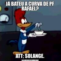 JÁ BATEU A CURVA DE PF RAFAEL?ATT; SOLANGE.