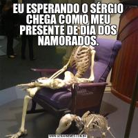 EU ESPERANDO O SÉRGIO CHEGA COM O MEU PRESENTE DE DIA DOS NAMORADOS.