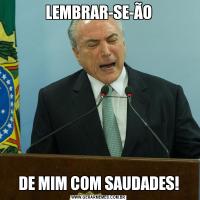 LEMBRAR-SE-ÃODE MIM COM SAUDADES!