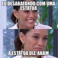 EU DESABAFANDO COM UMA ESTÁTUAA ESTÁTUA DIZ: AHAM