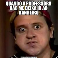 QUANDO A PROFESSORA NÃO ME DEIXA IR AO BANHEIRO