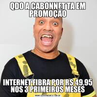 QDO A CABONNET TA EM PROMOÇÃOINTERNET FIBRA POR R$ 49,95 NOS 3 PRIMEIROS MESES