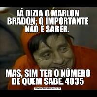 JÁ DIZIA O MARLON BRADON; O IMPORTANTE NÃO É SABER. MAS, SIM TER O NÚMERO DE QUEM SABE. 4035