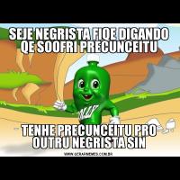 SEJE NEGRISTA FIQE DIGANDO QE SOOFRI PRECUNCEITUTENHE PRECUNCEITU PRO OUTRU NEGRISTA SIN