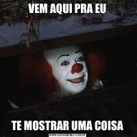 VEM AQUI PRA EUTE MOSTRAR UMA COISA