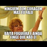 NINGUÉM TEM CORAGEM MAS EU FALOBAITA FOGUEIRA E AINDA FINGE QUE NÃO É!