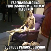 ESPERANDO ALGUNS PROFESSORES ME DAREM O RETORNO SOBRE OS PLANOS DE ENSINO 