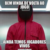 BEM VINDA DE VOLTA AO JOGOAINDA TEMOS JOGADORES VIVOS