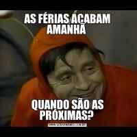 AS FÉRIAS ACABAM AMANHÃ QUANDO SÃO AS PRÓXIMAS? 