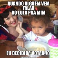 QUANDO ALGUÉM VEM FALAR
DO LULA PRA MIMEU DECIDIDA VOTAR 70 