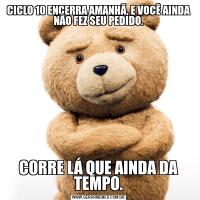 CICLO 10 ENCERRA AMANHÃ, E VOCÊ AINDA NÃO FEZ SEU PEDIDO.CORRE LÁ QUE AINDA DA TEMPO.