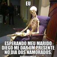 EUESPERANDO MEU MARIDO DIEGO ME DAR UM PRESENTE NO DIA DOS NAMORADOS.