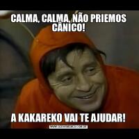 CALMA, CALMA, NÃO PRIEMOS CÂNICO!A KAKAREKO VAI TE AJUDAR!