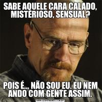 SABE AQUELE CARA CALADO, MISTERIOSO, SENSUAL?POIS É... NÃO SOU EU. EU NEM ANDO COM GENTE ASSIM.