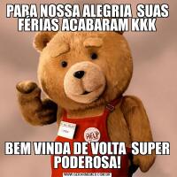 PARA NOSSA ALEGRIA  SUAS FÉRIAS ACABARAM KKKBEM VINDA DE VOLTA  SUPER PODEROSA!