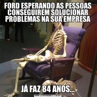 FORD ESPERANDO AS PESSOAS CONSEGUIREM SOLUCIONAR PROBLEMAS NA SUA EMPRESAJÁ FAZ 84 ANOS...