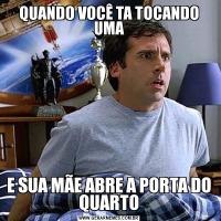 QUANDO VOCÊ TA TOCANDO UMAE SUA MÃE ABRE A PORTA DO QUARTO