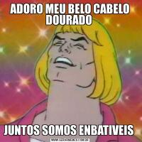 ADORO MEU BELO CABELO DOURADO JUNTOS SOMOS ENBATIVEIS 