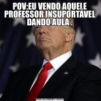 POV:EU VENDO AQUELE PROFESSOR INSUPORTÁVEL DANDO AULA .