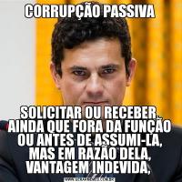 CORRUPÇÃO PASSIVASOLICITAR OU RECEBER, AINDA QUE FORA DA FUNÇÃO OU ANTES DE ASSUMI-LA, MAS EM RAZÃO DELA, VANTAGEM INDEVIDA, 