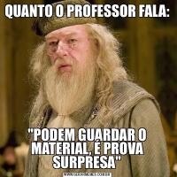QUANTO O PROFESSOR FALA:&QUOT;PODEM GUARDAR O MATERIAL, É PROVA SURPRESA&QUOT;