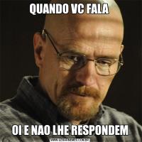 QUANDO VC FALA OI E NAO LHE RESPONDEM