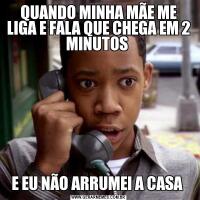 QUANDO MINHA MÃE ME LIGA E FALA QUE CHEGA EM 2 MINUTOS E EU NÃO ARRUMEI A CASA 