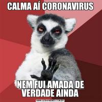 CALMA AÍ CORONAVIRUSNEM FUI AMADA DE VERDADE AINDA