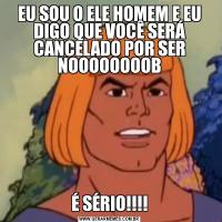 EU SOU O ELE HOMEM E EU DIGO QUE VOCÊ SERÁ CANCELADO POR SER NOOOOOOOOBÉ SÉRIO!!!!